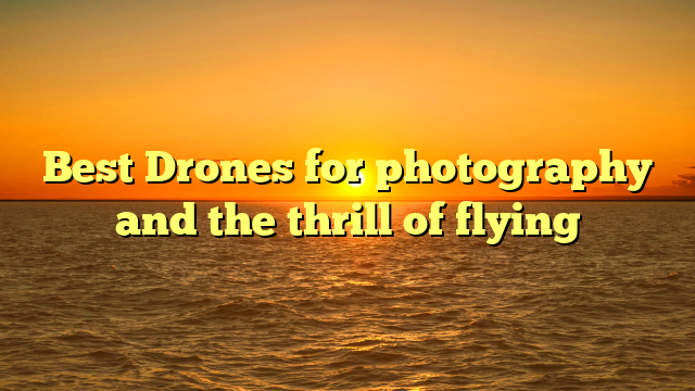 Best Drones for photography and the thrill of flying