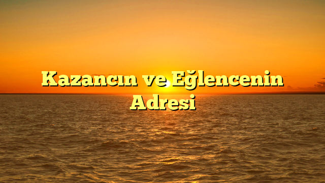 Kazancın ve Eğlencenin Adresi